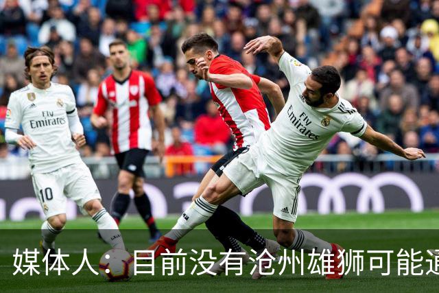 媒体人：目前没有沧州雄狮可能通过准入的消息